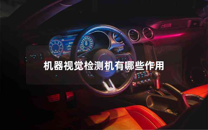 機(jī)器視覺檢測機(jī)有哪些作用 機(jī)器視覺檢測機(jī)有哪些作用