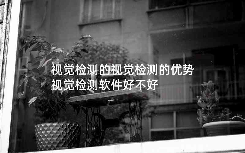 視覺檢測的視覺檢測的優(yōu)勢視覺檢測軟件好不好 視覺檢測的視覺檢測的優(yōu)勢視覺檢測軟件好不好