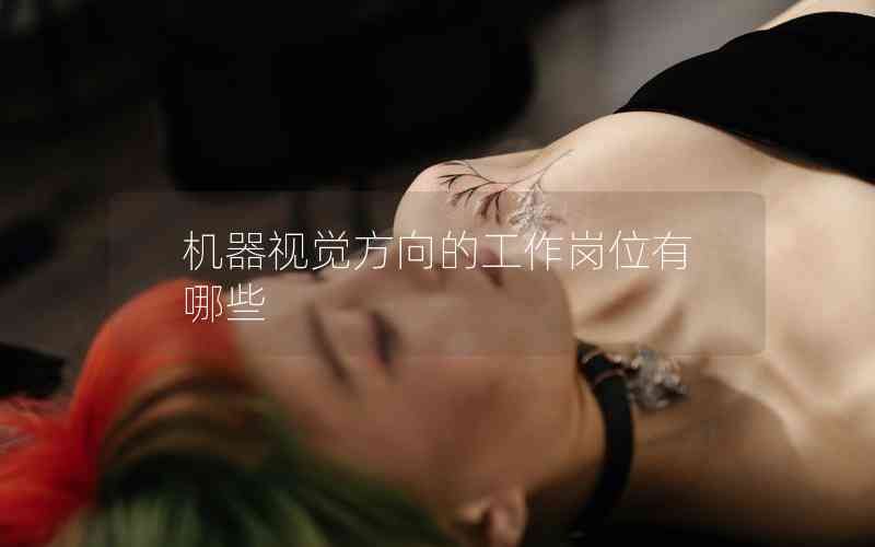 機器視覺方向的工作崗位有哪些 機器視覺方向的工作崗位有哪些