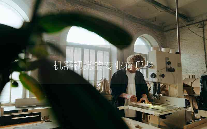 機(jī)器視覺(jué)的專業(yè)有哪些 機(jī)器視覺(jué)的專業(yè)有哪些