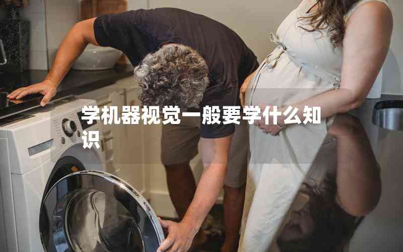 學(xué)機(jī)器視覺一般要學(xué)什么知識 學(xué)機(jī)器視覺一般要學(xué)什么知識