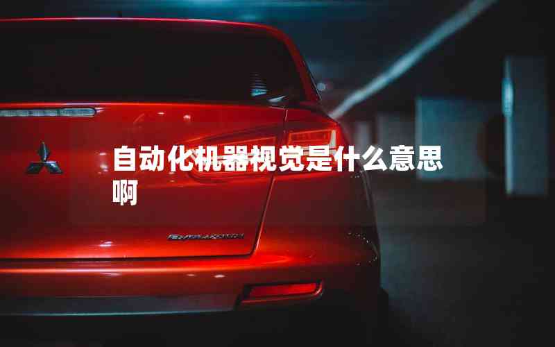 自動(dòng)化機(jī)器視覺(jué)是什么意思啊 自動(dòng)化機(jī)器視覺(jué)是什么意思啊