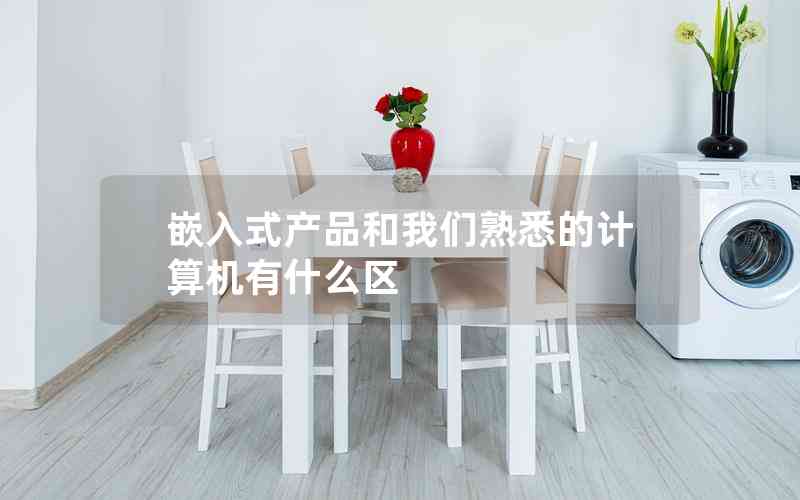 嵌入式產(chǎn)品和我們熟悉的計算機有什么區(qū) 嵌入式產(chǎn)品和我們熟悉的計算機有什么區(qū)