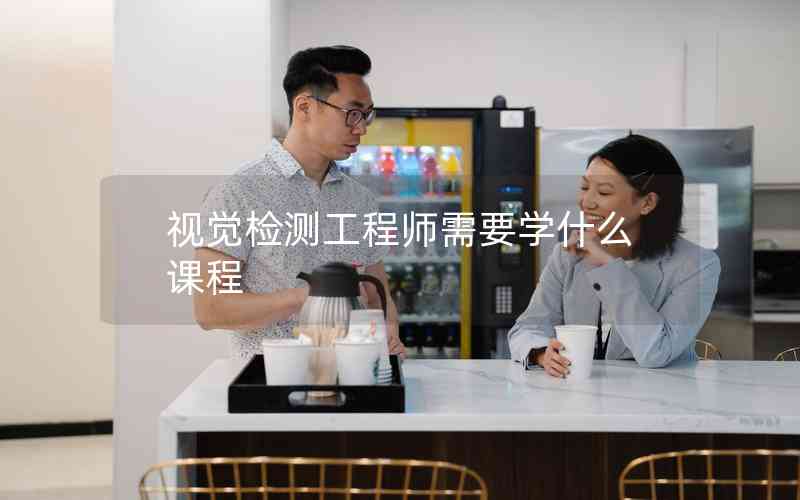 視覺檢測(cè)工程師需要學(xué)什么課程 視覺檢測(cè)工程師需要學(xué)什么課程