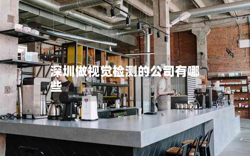 深圳做視覺(jué)檢測(cè)的公司有哪些 深圳做視覺(jué)檢測(cè)的公司有哪些