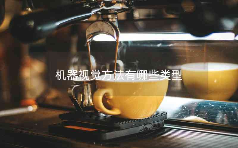 機(jī)器視覺(jué)方法有哪些類型 機(jī)器視覺(jué)方法有哪些類型