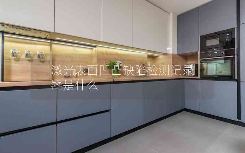 激光表面凹凸缺陷檢測記錄器是什么 激光表面凹凸缺陷檢測記錄器是什么