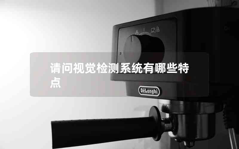 請問視覺檢測系統(tǒng)有哪些特點 請問視覺檢測系統(tǒng)有哪些特點