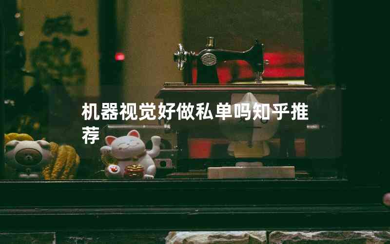 機(jī)器視覺好做私單嗎知乎推薦 機(jī)器視覺好做私單嗎知乎推薦