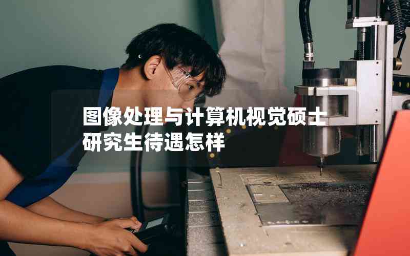 圖像處理與計(jì)算機(jī)視覺碩士研究生待遇怎樣 圖像處理與計(jì)算機(jī)視覺碩士研究生待遇怎樣