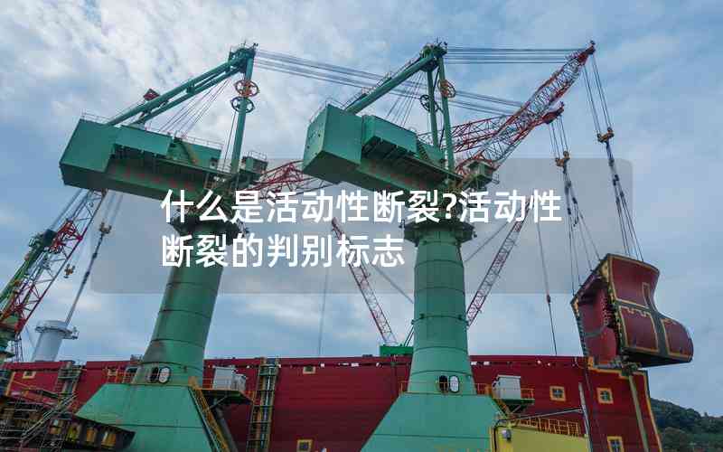 什么是活動(dòng)性斷裂?活動(dòng)性斷裂的判別標(biāo)志 什么是活動(dòng)性斷裂?活動(dòng)性斷裂的判別標(biāo)志