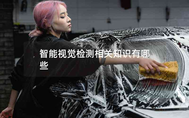 智能視覺檢測相關知識有哪些 智能視覺檢測相關知識有哪些