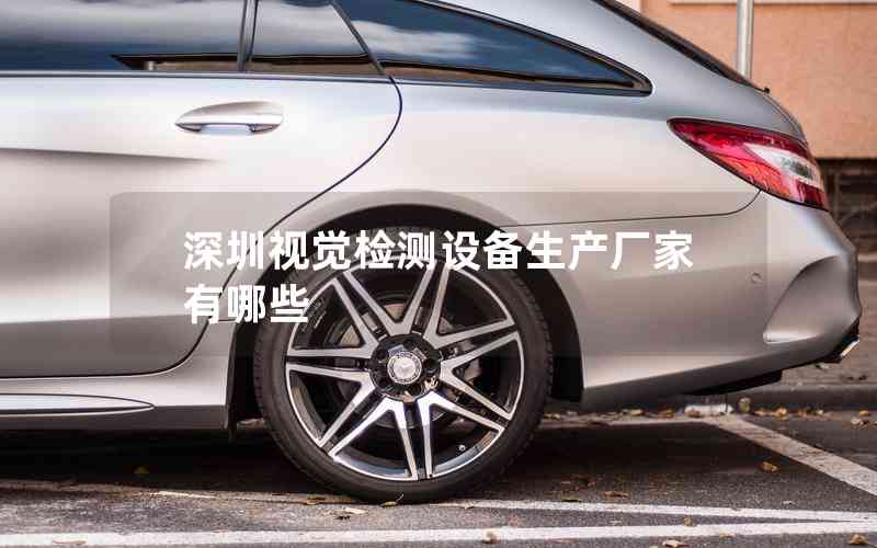 深圳視覺檢測設(shè)備生產(chǎn)廠家有哪些 深圳視覺檢測設(shè)備生產(chǎn)廠家有哪些