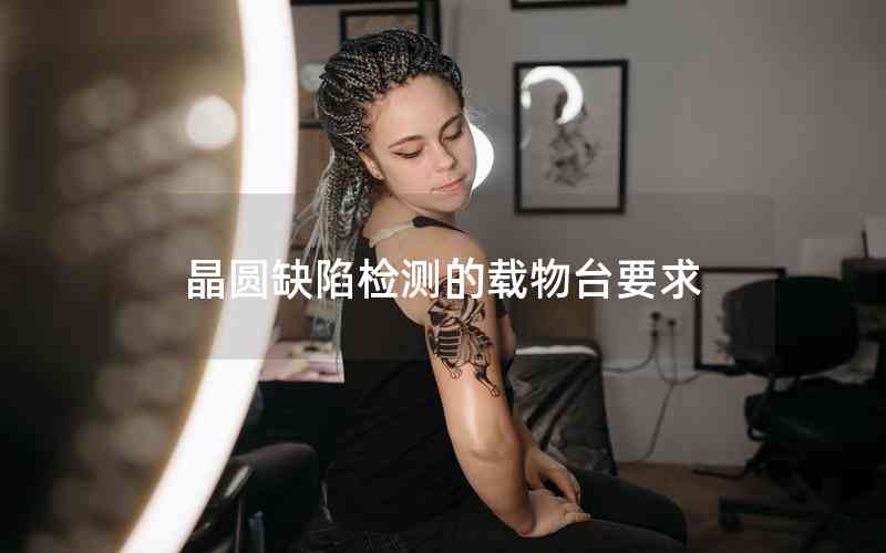 晶圓缺陷檢測的載物臺(tái)要求 晶圓缺陷檢測的載物臺(tái)要求