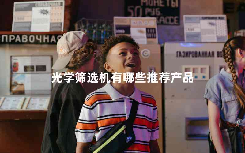 光學(xué)篩選機(jī)有哪些推薦產(chǎn)品 光學(xué)篩選機(jī)有哪些推薦產(chǎn)品