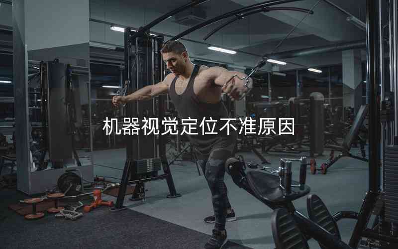 機(jī)器視覺定位不準(zhǔn)原因 機(jī)器視覺定位不準(zhǔn)原因