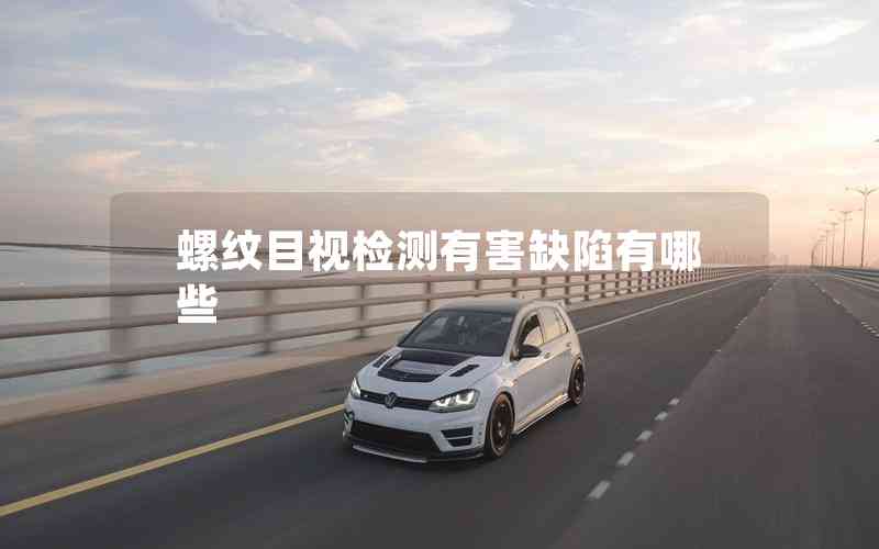 螺紋目視檢測(cè)有害缺陷有哪些 螺紋目視檢測(cè)有害缺陷有哪些