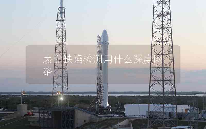 表面缺陷檢測用什么深度網(wǎng)絡(luò) 表面缺陷檢測用什么深度網(wǎng)絡(luò)