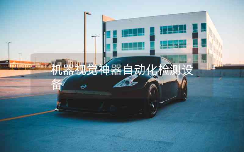 機(jī)器視覺神器自動(dòng)化檢測設(shè)備 機(jī)器視覺神器自動(dòng)化檢測設(shè)備