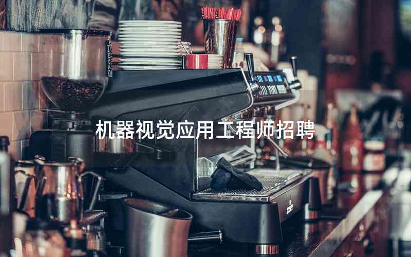 機器視覺應(yīng)用工程師招聘 機器視覺應(yīng)用工程師招聘