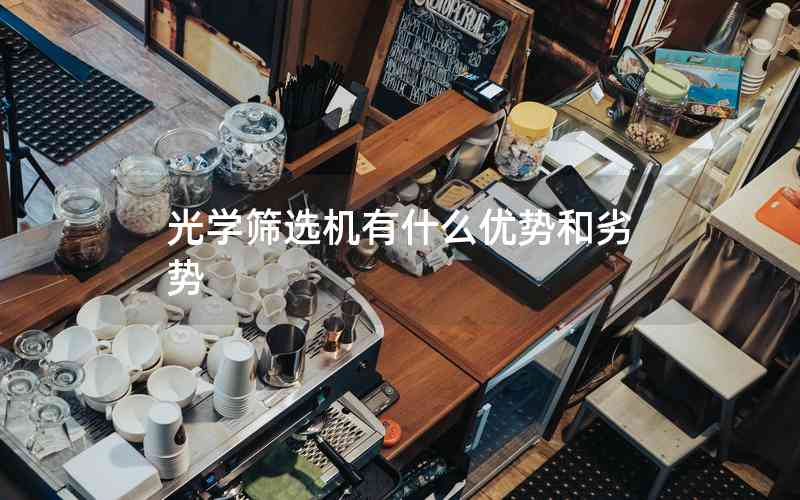 光學(xué)篩選機(jī)有什么優(yōu)勢和劣勢 光學(xué)篩選機(jī)有什么優(yōu)勢和劣勢