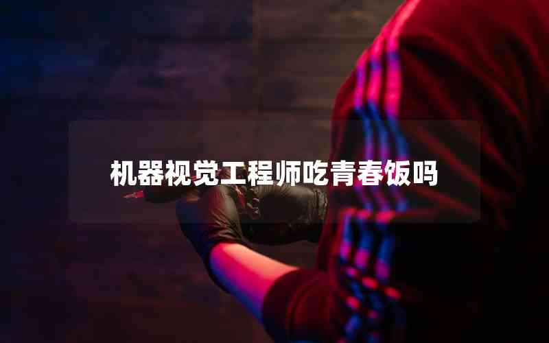 機(jī)器視覺(jué)工程師吃青春飯嗎 機(jī)器視覺(jué)工程師吃青春飯嗎