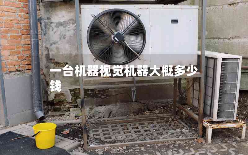 一臺機(jī)器視覺機(jī)器大概多少錢 一臺機(jī)器視覺機(jī)器大概多少錢