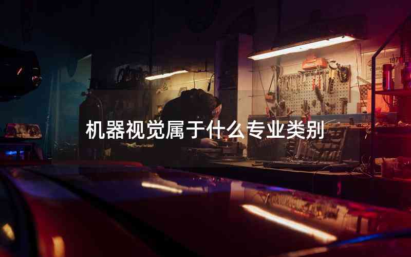機(jī)器視覺(jué)屬于什么專業(yè)類別 機(jī)器視覺(jué)屬于什么專業(yè)類別