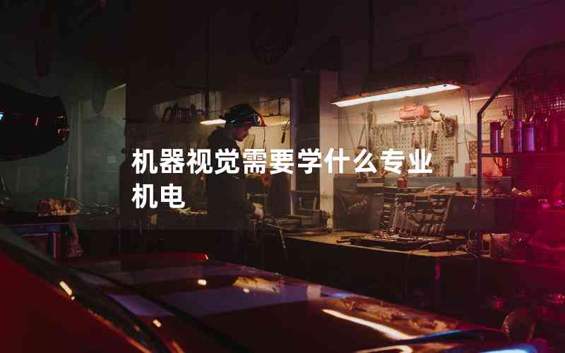 機(jī)器視覺(jué)需要學(xué)什么專業(yè) 機(jī)電 機(jī)器視覺(jué)需要學(xué)什么專業(yè) 機(jī)電
