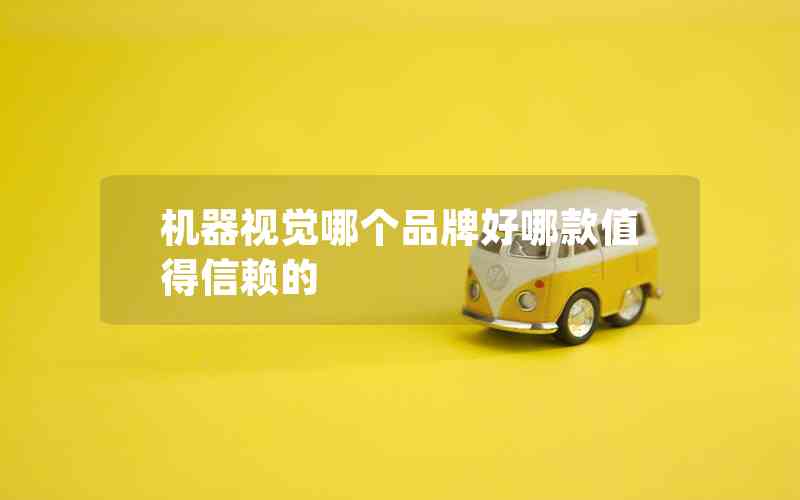 機器視覺哪個品牌好哪款值得信賴的 機器視覺哪個品牌好哪款值得信賴的