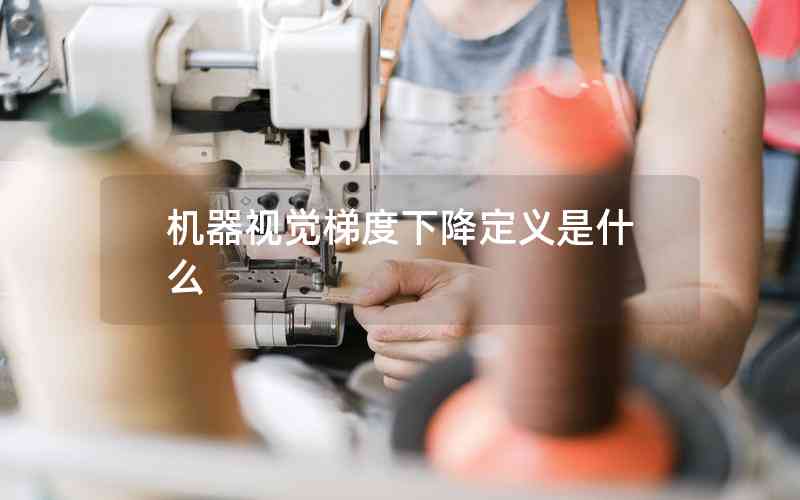 機(jī)器視覺梯度下降定義是什么 機(jī)器視覺梯度下降定義是什么