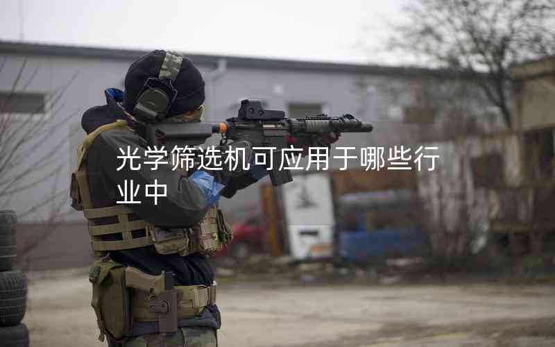 光學(xué)篩選機(jī)可應(yīng)用于哪些行業(yè)中 光學(xué)篩選機(jī)可應(yīng)用于哪些行業(yè)中