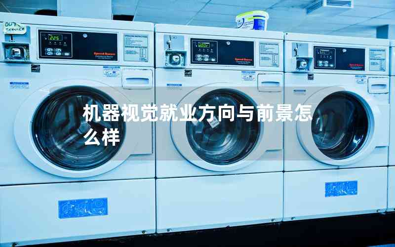 機(jī)器視覺就業(yè)方向與前景怎么樣 機(jī)器視覺就業(yè)方向與前景怎么樣