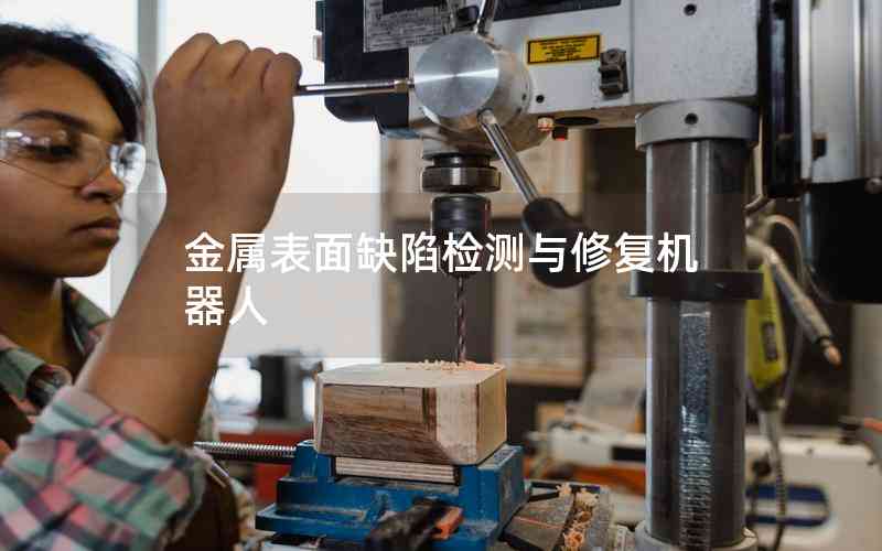 金屬表面缺陷檢測(cè)與修復(fù)機(jī)器人 金屬表面缺陷檢測(cè)與修復(fù)機(jī)器人