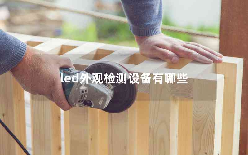 led外觀檢測設(shè)備有哪些 led外觀檢測設(shè)備有哪些