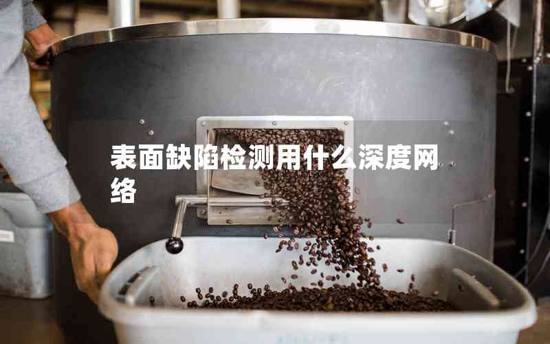 表面缺陷檢測用什么深度網(wǎng)絡(luò) 表面缺陷檢測用什么深度網(wǎng)絡(luò)