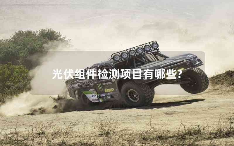 光伏組件檢測項目有哪些? 光伏組件檢測項目有哪些?