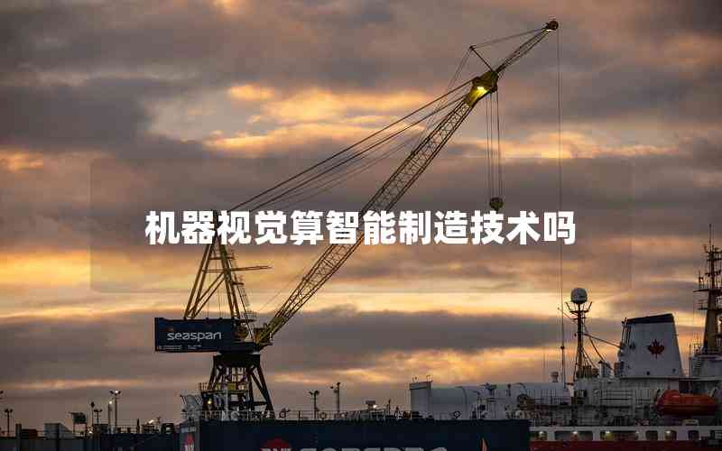 機器視覺算智能制造技術嗎 機器視覺算智能制造技術嗎