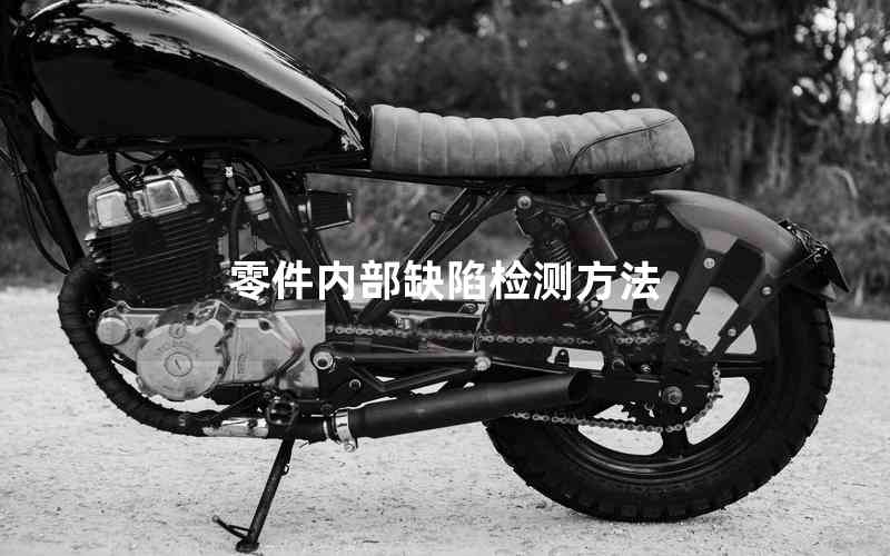 零件內(nèi)部缺陷檢測(cè)方法 零件內(nèi)部缺陷檢測(cè)方法