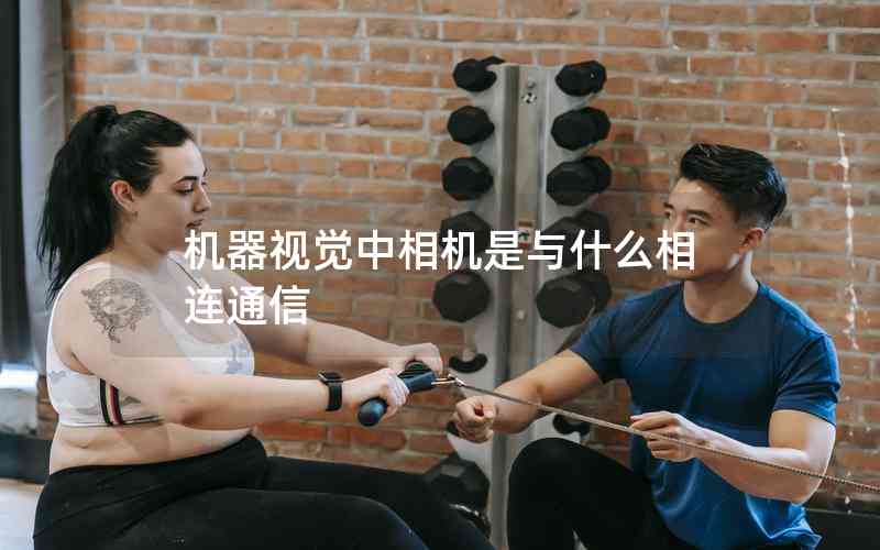 機(jī)器視覺中相機(jī)是與什么相連通信 機(jī)器視覺中相機(jī)是與什么相連通信