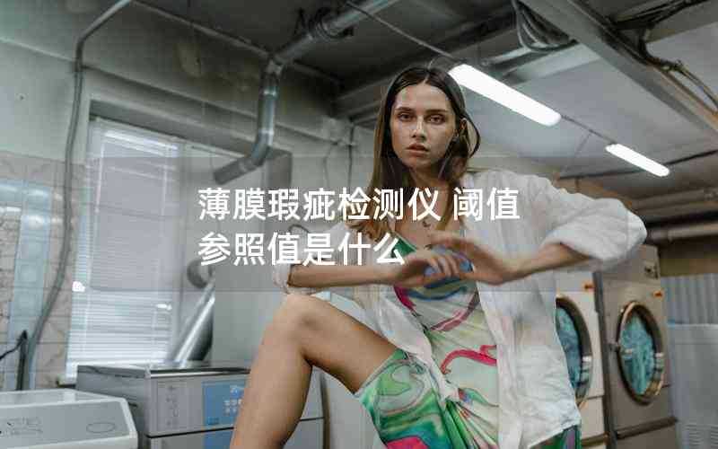 薄膜瑕疵檢測(cè)儀 閾值 參照值是什么 薄膜瑕疵檢測(cè)儀 閾值 參照值是什么