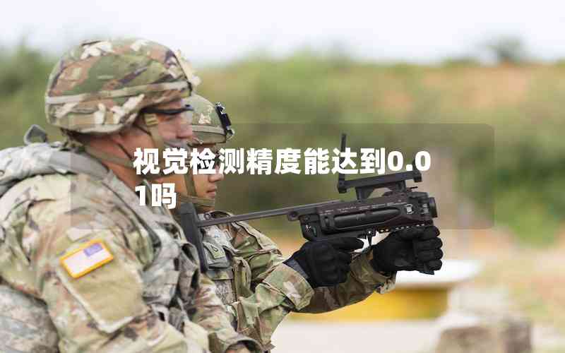 視覺檢測精度能達(dá)到0.01嗎 視覺檢測精度能達(dá)到0.01嗎