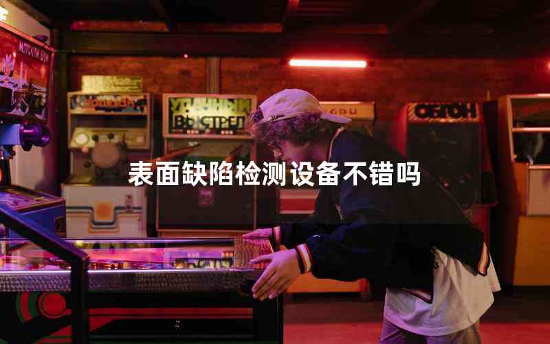 表面缺陷檢測(cè)設(shè)備不錯(cuò)嗎 表面缺陷檢測(cè)設(shè)備不錯(cuò)嗎