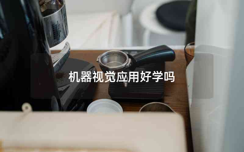 機(jī)器視覺(jué)應(yīng)用好學(xué)嗎 機(jī)器視覺(jué)應(yīng)用好學(xué)嗎