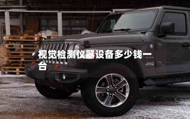 視覺檢測儀器設(shè)備多少錢一臺 視覺檢測儀器設(shè)備多少錢一臺