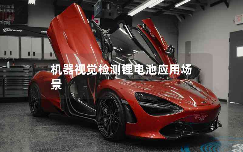 機(jī)器視覺(jué)檢測(cè)鋰電池應(yīng)用場(chǎng)景 機(jī)器視覺(jué)檢測(cè)鋰電池應(yīng)用場(chǎng)景