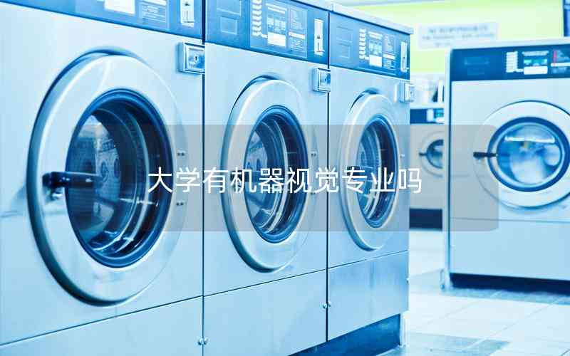 大學(xué)有機(jī)器視覺專業(yè)嗎 大學(xué)有機(jī)器視覺專業(yè)嗎