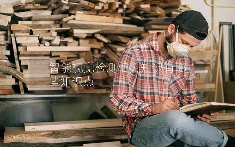 智能視覺檢測相關知識有哪些知識點 智能視覺檢測相關知識有哪些知識點