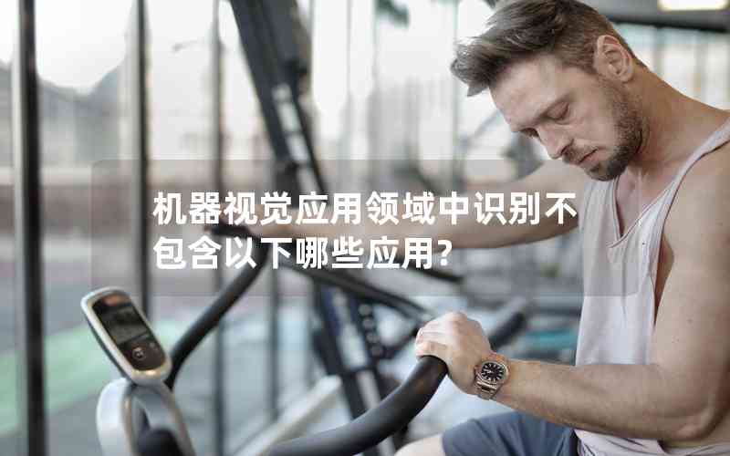 機(jī)器視覺應(yīng)用領(lǐng)域中識(shí)別不包含以下哪些應(yīng)用? 機(jī)器視覺應(yīng)用領(lǐng)域中識(shí)別不包含以下哪些應(yīng)用?