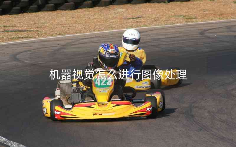 機(jī)器視覺怎么進(jìn)行圖像處理 機(jī)器視覺怎么進(jìn)行圖像處理